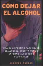 Cómo Dejar El Alcohol: Una guía efectiva para dejar el alcohol, escrita por una enfermo alcohólico recuperado.