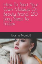 How to Start Your Own Makeup or Beauty Brand: 20 Easy Steps to Follow