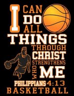 I Can Do All Things Through Christ Who Strengthens Me: Philippians 4:13 Basketball