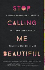 Stop Calling Me Beautiful: Finding Soul-Deep Strength in a Skin-Deep World