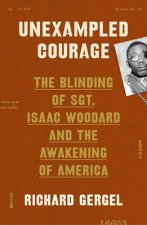 Unexampled Courage: The Blinding of Sgt. Isaac Woodard and the Awakening of America
