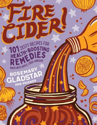 Fire Cider!: 101 Zesty Recipes for Health-Boosting Remedies Made with Apple Cider Vinegar (Rosemary Gladstar)()