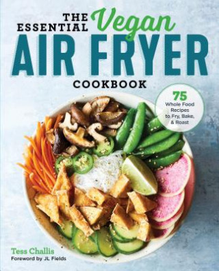 The Essential Vegan Air Fryer Cookbook: 75 Whole Food Recipes to Fry, Bake, and Roast (Tess Challis,Jl Fields)(Puha kötésű)