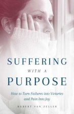 Suffering with a Purpose: How to Turn Failures Into Victories and Pain Into Joy