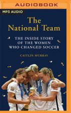 The National Team: The Inside Story of the Women Who Dreamed Big, Defied the Odds, and Changed Soccer