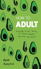 How to Adult: A Guide to Not Being a Trash Human, and Other Life Lessons