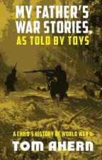 My Father's War Stories, as Told by Toys: A Child's History of World War II