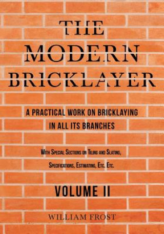 Modern Bricklayer - A Practical Work on Bricklaying in All Its Branches - Volume II