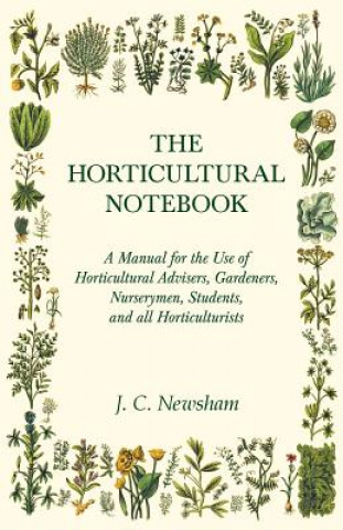 Horticultural Notebook - A Manual for the Use of Horticultural Advisers, Gardeners, Nurserymen, Students, and All Horticulturists