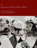 Esperance Morris Book - Part I - A Manual of Morris Dances, Folk-Songs and Singing Games