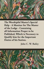Worshipful Master's Special Help - A Monitor for the Master of the Lodge - Containing All Information Proper to Be Published, Which Is Necessary to Qu