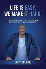 Life Is Easy. We Make It Hard.: The World Wants You to Win. Get Out of Your Own Way!volume 1