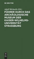 Fuhrer durch das Archaologische Museum der Kaiser-Wilhelms-Universitat Strassburg