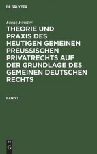 Franz Foerster: Theorie Und Praxis Des Heutigen Gemeinen Preussischen Privatrechts Auf Der Grundlage Des Gemeinen Deutschen Rechts. Band 2