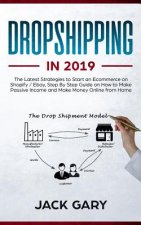 Dropshipping in 2019: The Latest Strategies to Start an Ecommerce on Shopify / Ebay, Step by Step Guide on How to Make Passive Income and Ma