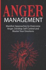 Anger Management: Manifest Approaches to Overcome Anger, Develop Self Control and Master Your Emotions