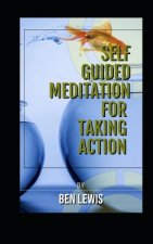 Self Guided Meditation for Taking Action: Be Free, Be Happy, Be Fullfilled!