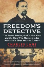 Freedom's Detective: The Secret Service, the Ku Klux Klan and the Man Who Masterminded America's First War on Terror