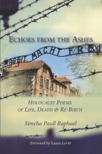 Echoes from the Ashes: Holocaust Poems of Life, Death and Re-Birth
