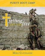 Setting Captives Free: Purity Boot Camp: Finding Freedom from Impurity