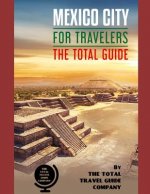 MEXICO CITY FOR TRAVELERS. The total guide: The comprehensive traveling guide for all your traveling needs. By THE TOTAL TRAVEL GUIDE COMPANY