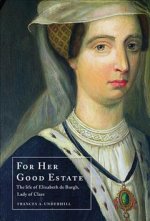 For Her Good Estate: The Life of Elizabeth de Burgh, Lady of Clare