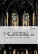 Kirche und Staat im Mittelalter und heute. Religioese Institutionen als Ko-Produzenten von Staatlichkeit