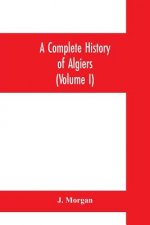 complete history of Algiers. To which is prefixed, an epitome of the general history of Barbary, from the earliest times