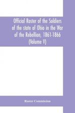 Official roster of the soldiers of the state of Ohio in the War of the Rebellion, 1861-1866 (Volume V) 54th - 69th Regiments- Infantry