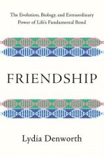 Friendship - The Evolution, Biology, and Extraordinary Power of Life`s Fundamental Bond
