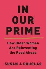 In Our Prime - How Older Women Are Reinventing the Road Ahead
