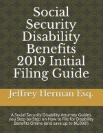 Social Security Disability Benefits 2019 Initial Filing Guide: A Social Security Disability Attorney Guides You Step-By-Step How to Properly File for