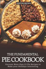 The Fundamental Pie Cookbook: Uncover More Than 25 Pie Recipes to Make Your Holidays Interesting