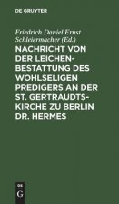 Nachricht von der Leichenbestattung des wohlseligen Predigers an der St. Gertraudts-Kirche zu Berlin Dr. Hermes