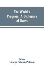 world's progress, a dictionary of dates, being a chronological and alphabetical record of all essential facts in the progress of society, from the cre