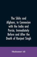 Sikhs and Afghans, in Connexion with the India and Persia, Immediately Before and After the Death of Ranjeet Singh