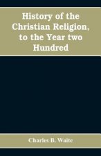 History of the Christian religion, to the year two hundred