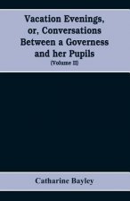 Vacation evenings, or, Conversations between a governess and her pupils