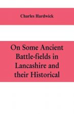 On some ancient battle-fields in Lancashire and their historical, legendary, and aesthetic associations