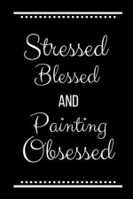 Stressed Blessed Painting Obsessed: Funny Slogan -120 Pages 6 X 9