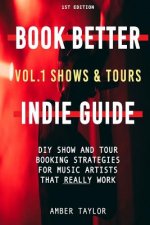 Book Better Indie Guide: Vol. 1: Shows & Tours