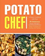 Potato Chef: A Potato Cookbook with Over 50 Delicious Potato Recipes; Simple Techniques for Cooking with Potatoes (2nd Edition)