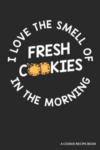 I Love the Smell of Cookies in the Morning a Cookie Recipe Book: A 120 Recipes Book