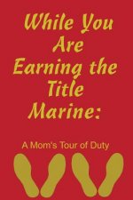 While You Are Earning the Title Marine: A Mom's Tour of Duty