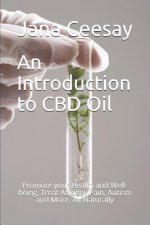 An Introduction to CBD Oil: Promote your Health and Well-being, Treat Anxiety, Pain, Autism and More, All Naturally