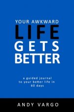 Your Awkward Life Gets Better: A Guided Journal To Your Better Life In 60 Days
