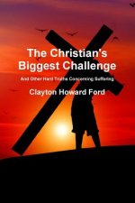 Christian's Biggest Challenge: And Other Hard Truths Concerning Suffering