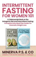 Intermittent Fasting For Women 101: A 2 Manuscript Book on the Ketogenic Diet and Intermittent Fasting: Complete Keto Meal Plan Guide For Dramatic Wei