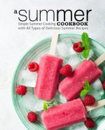 A Summer Cookbook: Simple Summer Cooking with All Types of Delicious Summer Recipes (2nd Edition)