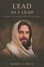 Lead As I Lead: Acquiring the Leadership Attributes of Jesus Christ